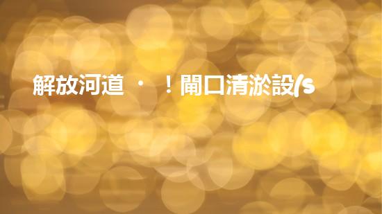 解放河道！閘口清淤設(shè)備助力城市水環(huán)境治理，你知道有哪些神奇技術(shù)？